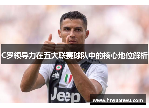 C罗领导力在五大联赛球队中的核心地位解析
