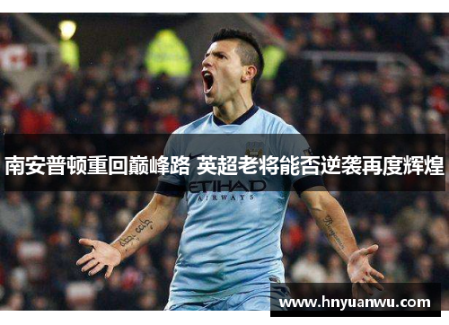 南安普顿重回巅峰路 英超老将能否逆袭再度辉煌