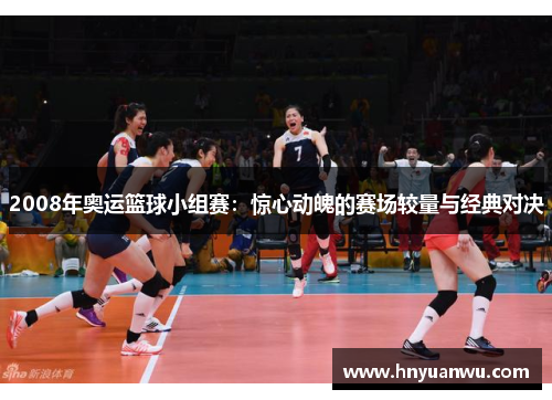 2008年奥运篮球小组赛：惊心动魄的赛场较量与经典对决